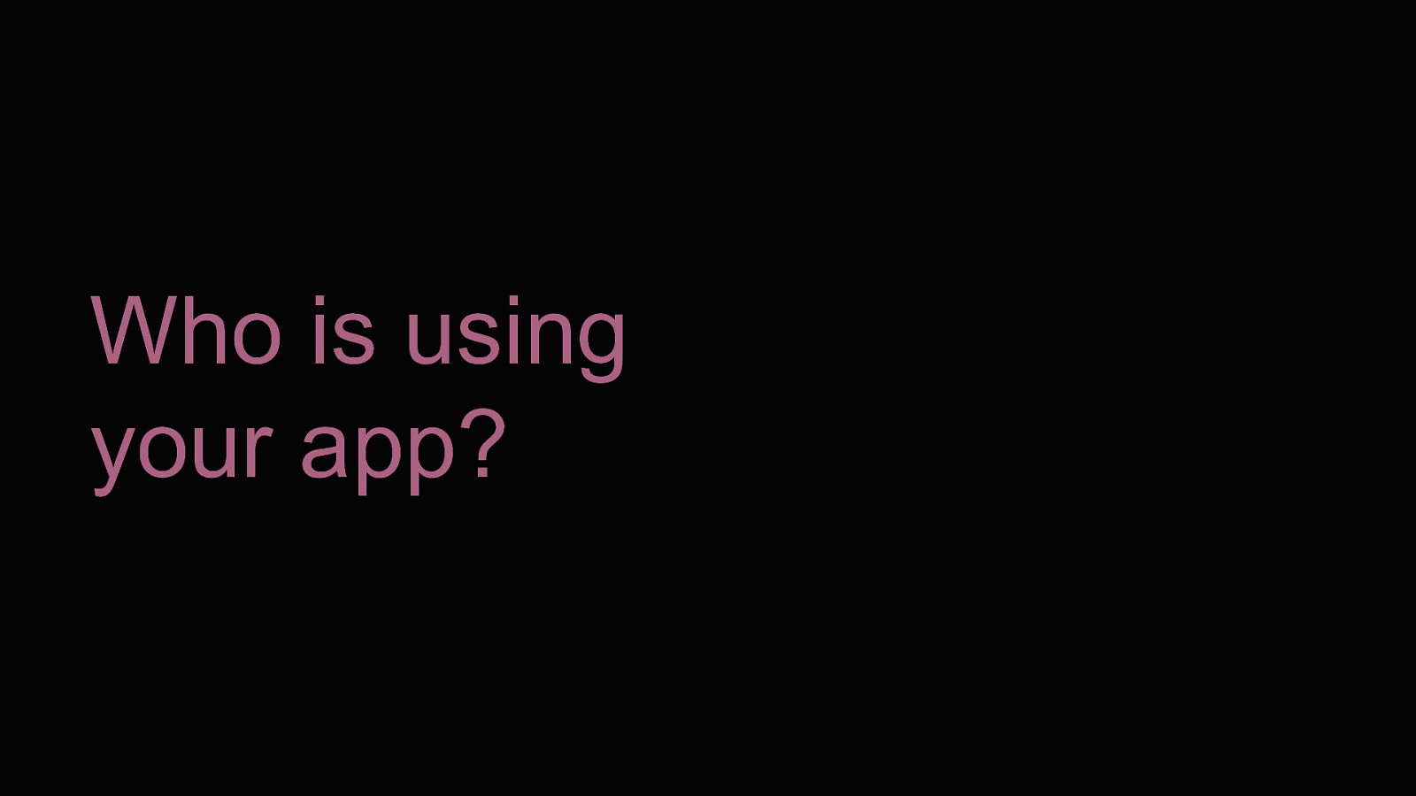 Who is using your app?