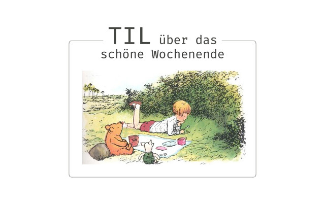 TIL über das schöne Wochenende