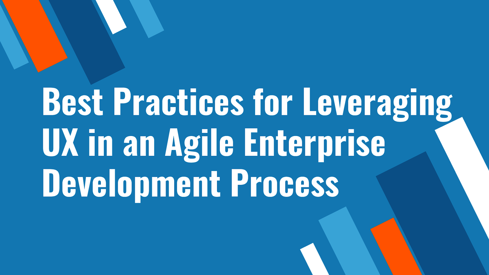Best Practices for Leveraging UX in an Agile Enterprise Development Process