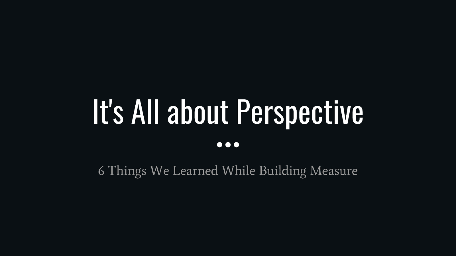 It's All about Perspective; 6 Things We Learned While Building Measure