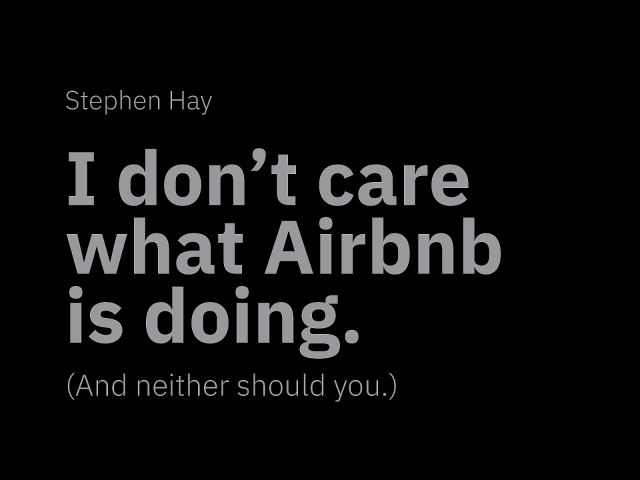 I don’t care what Airbnb is doing. (And neither should you.)