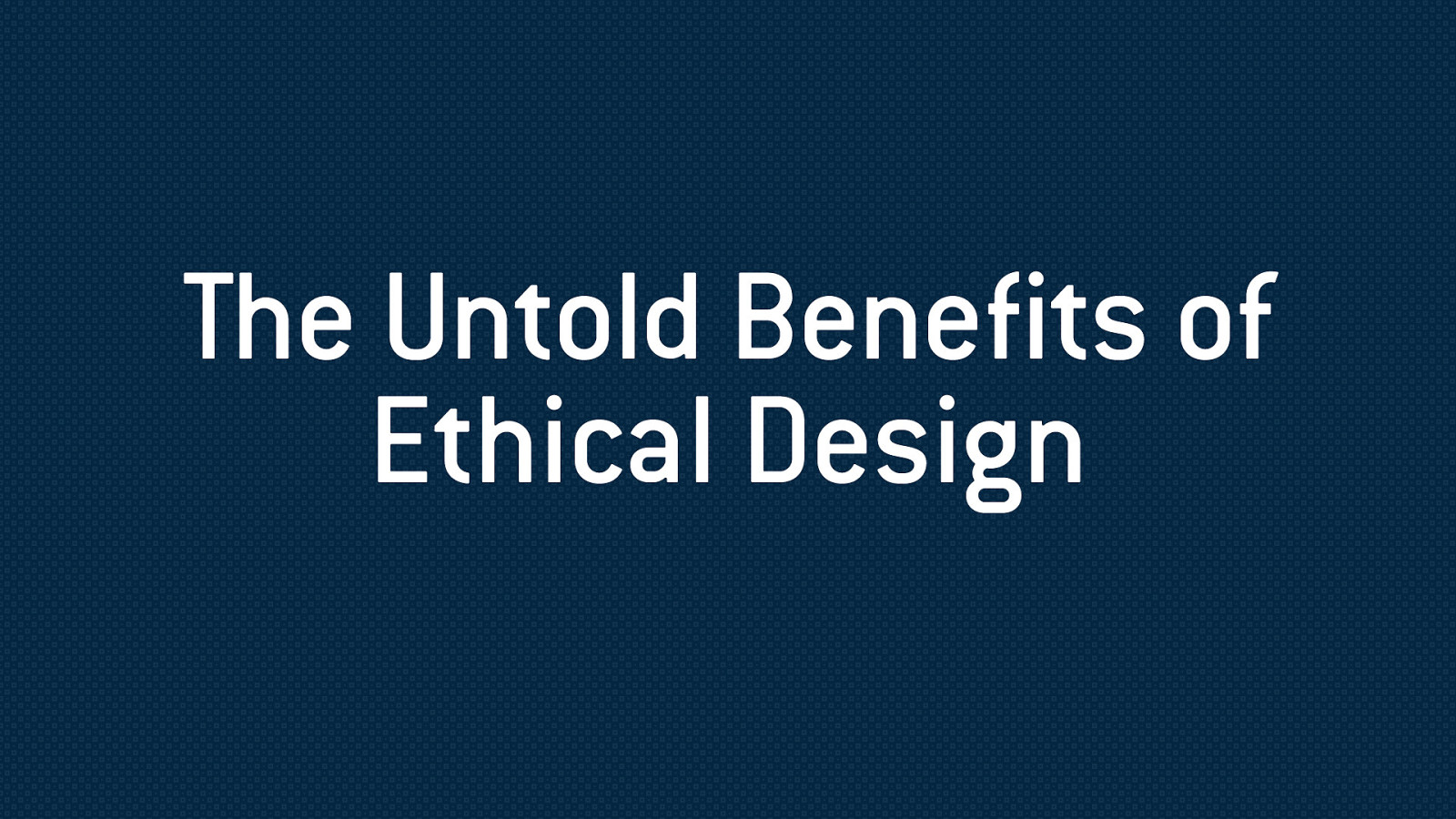 The Untold Benefits of Ethical Design