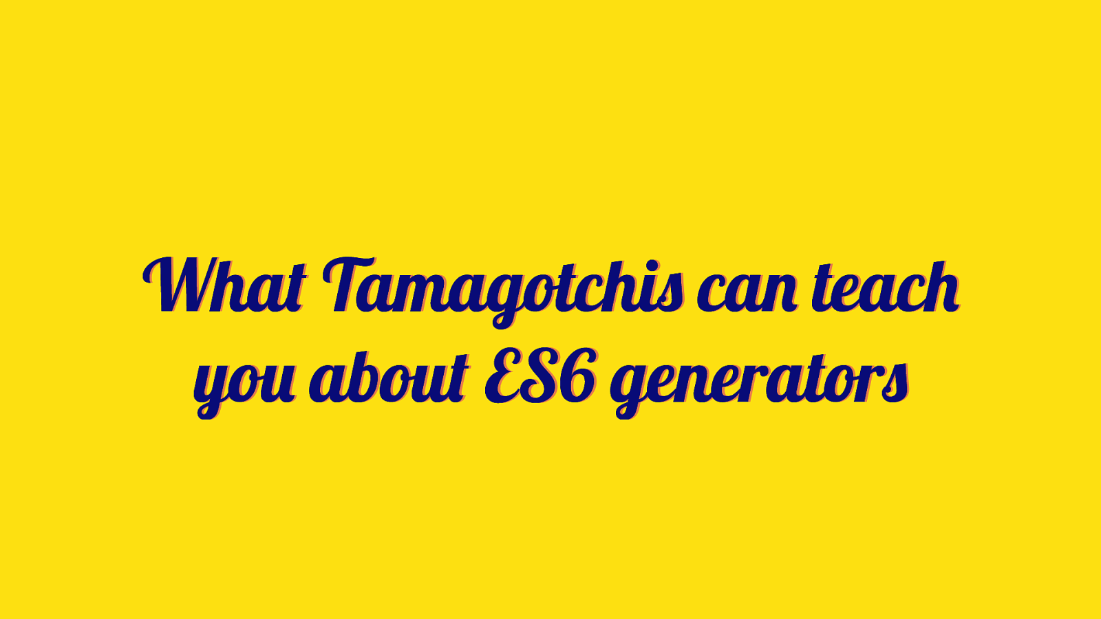 What Tamagotchis can teach you about ES6 generators