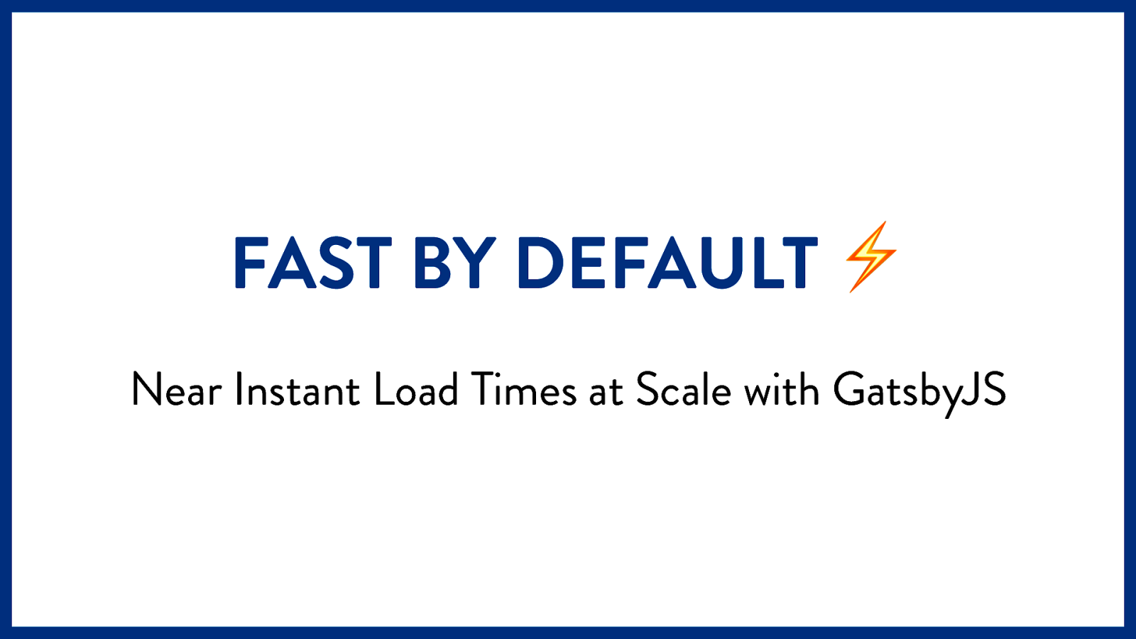Fast by Default : Near Instant Load Times at Scale with GatsbyJS