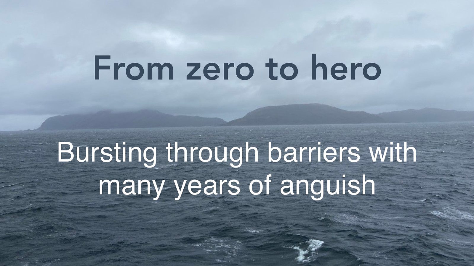 From Zero to Hero with several years of Anguish - Bursting through barriers
