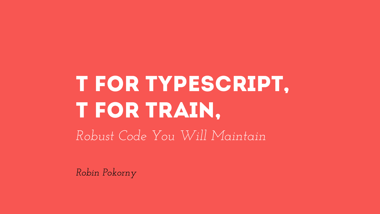 T for TypeScript, T for Train, robust code you will maintain