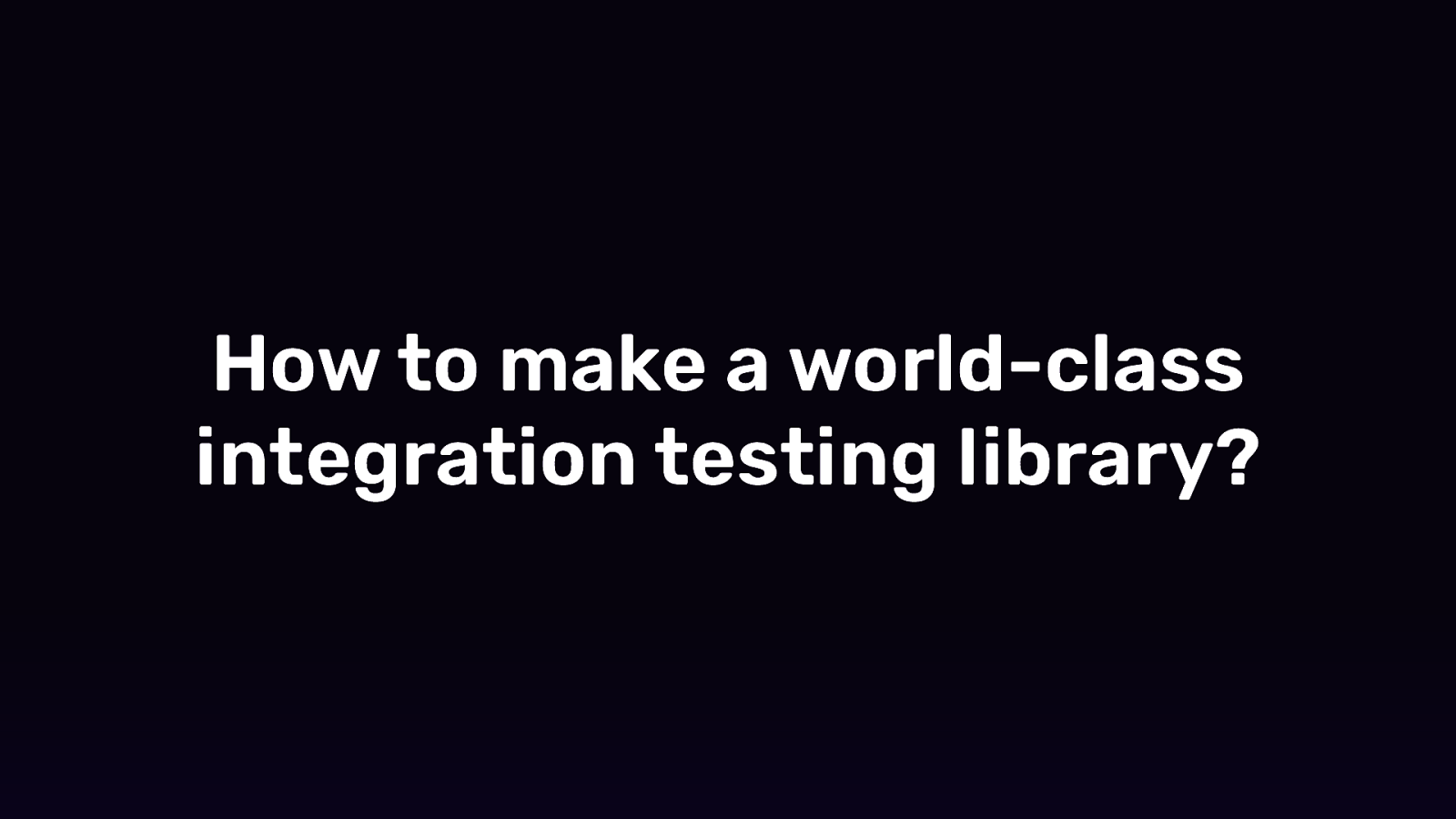 How to make a world-class integration testing library?