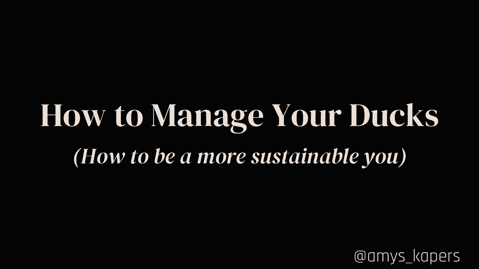 How to Manage your Ducks: Being a More Sustainable You